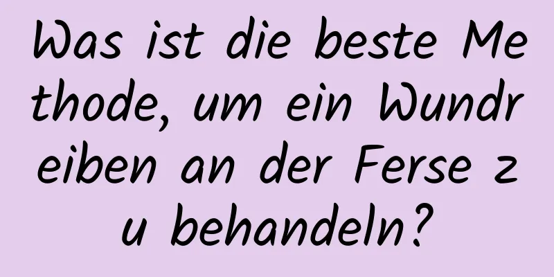 Was ist die beste Methode, um ein Wundreiben an der Ferse zu behandeln?
