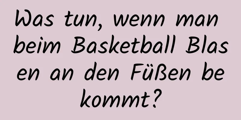 Was tun, wenn man beim Basketball Blasen an den Füßen bekommt?