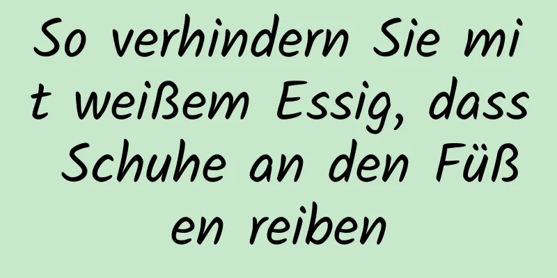 So verhindern Sie mit weißem Essig, dass Schuhe an den Füßen reiben