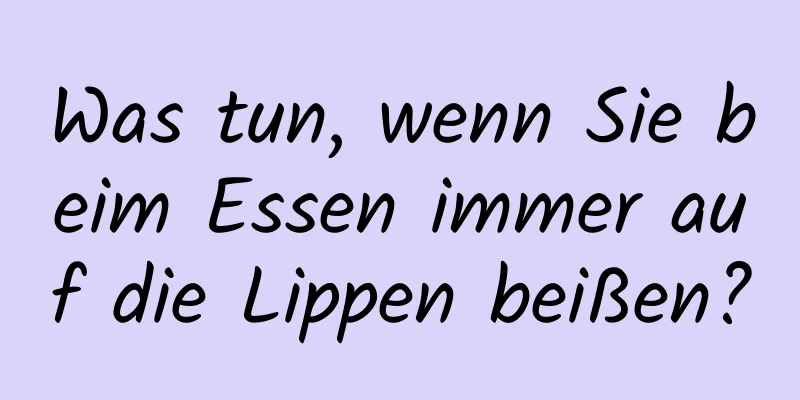 Was tun, wenn Sie beim Essen immer auf die Lippen beißen?