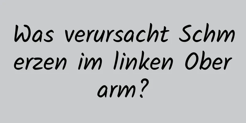 Was verursacht Schmerzen im linken Oberarm?