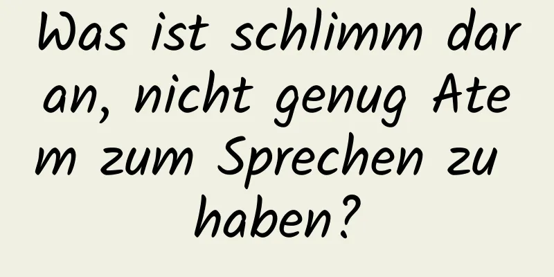 Was ist schlimm daran, nicht genug Atem zum Sprechen zu haben?