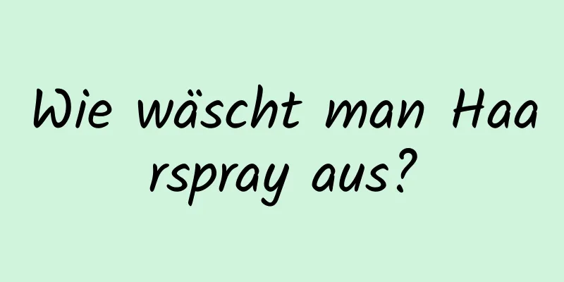 Wie wäscht man Haarspray aus?