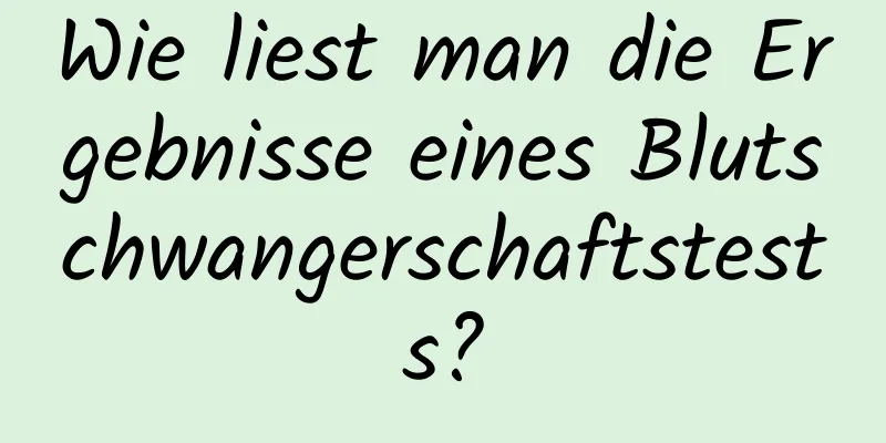 Wie liest man die Ergebnisse eines Blutschwangerschaftstests?