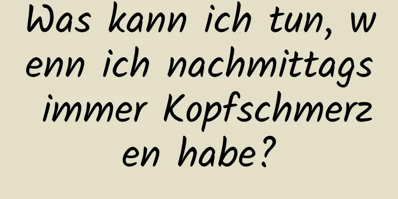 Was kann ich tun, wenn ich nachmittags immer Kopfschmerzen habe?