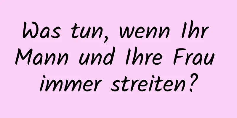 Was tun, wenn Ihr Mann und Ihre Frau immer streiten?