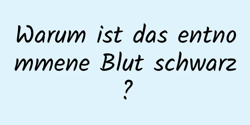 Warum ist das entnommene Blut schwarz?