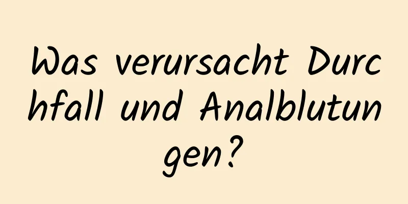 Was verursacht Durchfall und Analblutungen?