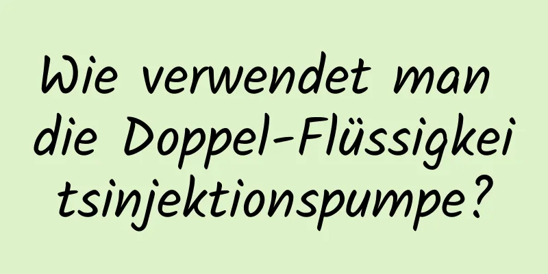 Wie verwendet man die Doppel-Flüssigkeitsinjektionspumpe?