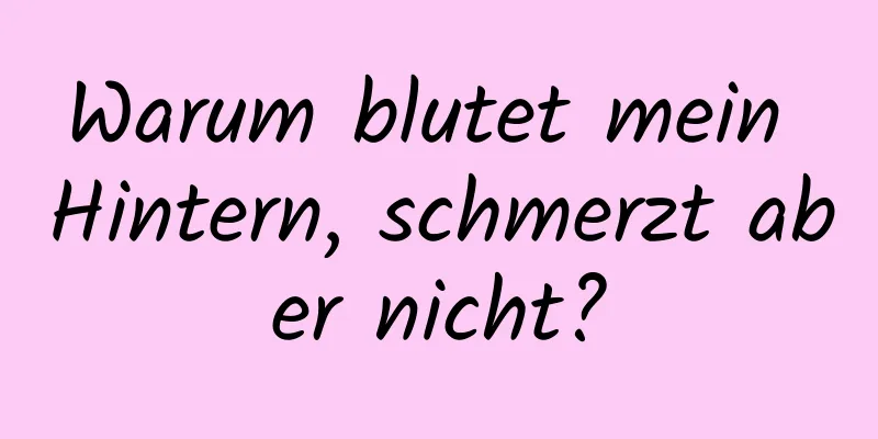 Warum blutet mein Hintern, schmerzt aber nicht?