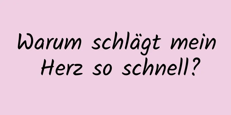 Warum schlägt mein Herz so schnell?