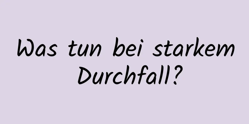 Was tun bei starkem Durchfall?