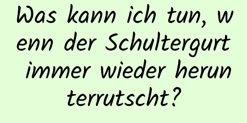 Was kann ich tun, wenn der Schultergurt immer wieder herunterrutscht?