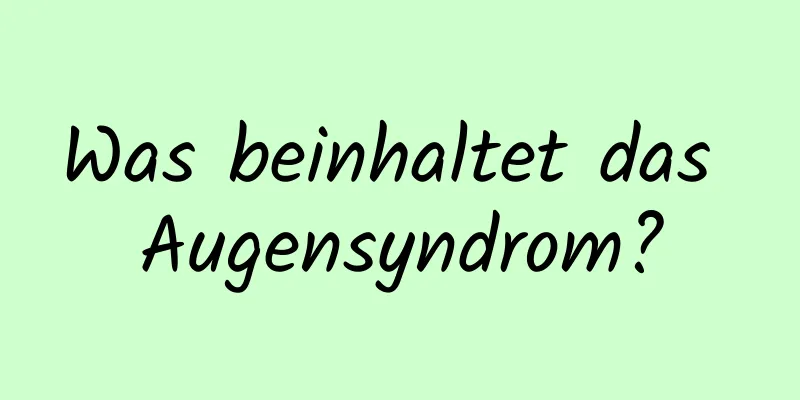 Was beinhaltet das Augensyndrom?