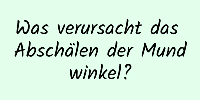 Was verursacht das Abschälen der Mundwinkel?