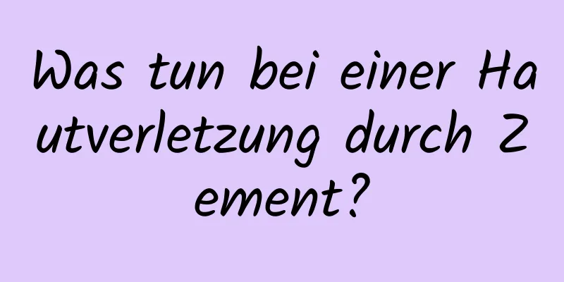Was tun bei einer Hautverletzung durch Zement?