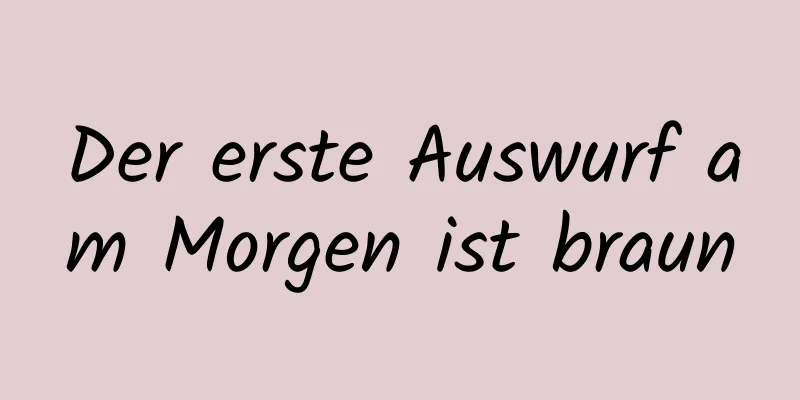 Der erste Auswurf am Morgen ist braun