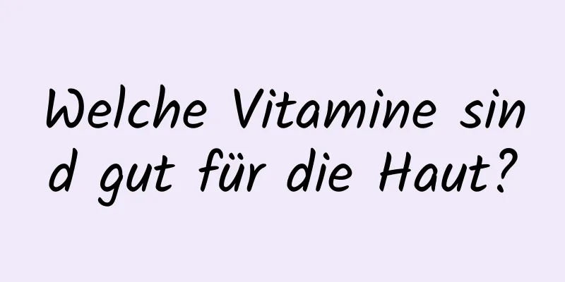 Welche Vitamine sind gut für die Haut?