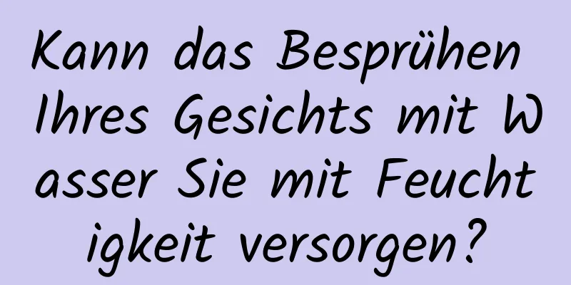 Kann das Besprühen Ihres Gesichts mit Wasser Sie mit Feuchtigkeit versorgen?