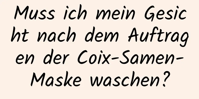 Muss ich mein Gesicht nach dem Auftragen der Coix-Samen-Maske waschen?