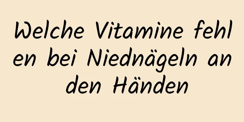 Welche Vitamine fehlen bei Niednägeln an den Händen
