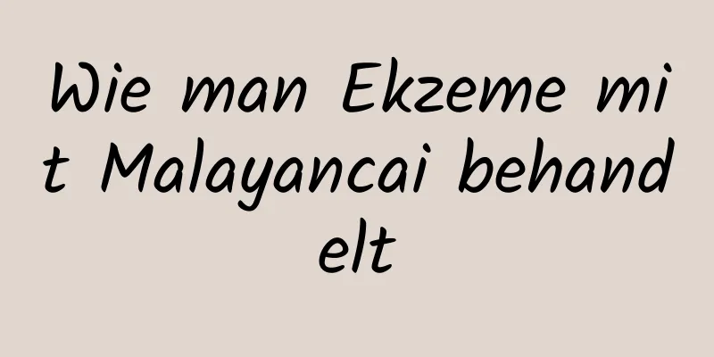 Wie man Ekzeme mit Malayancai behandelt