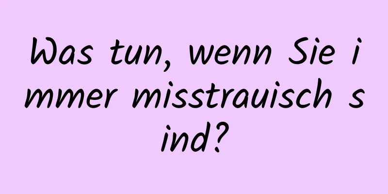 Was tun, wenn Sie immer misstrauisch sind?