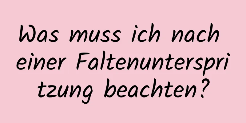 Was muss ich nach einer Faltenunterspritzung beachten?