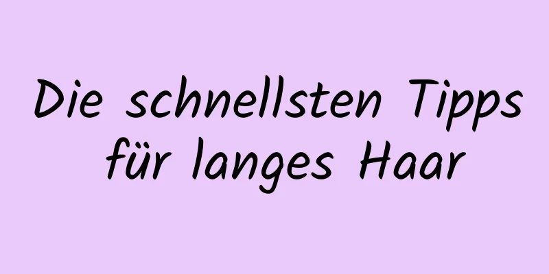 Die schnellsten Tipps für langes Haar