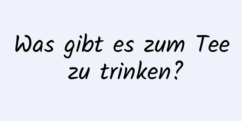 Was gibt es zum Tee zu trinken?