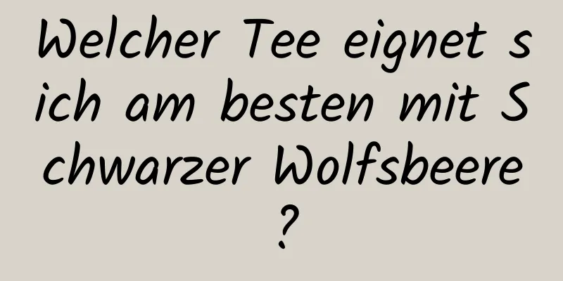 Welcher Tee eignet sich am besten mit Schwarzer Wolfsbeere?