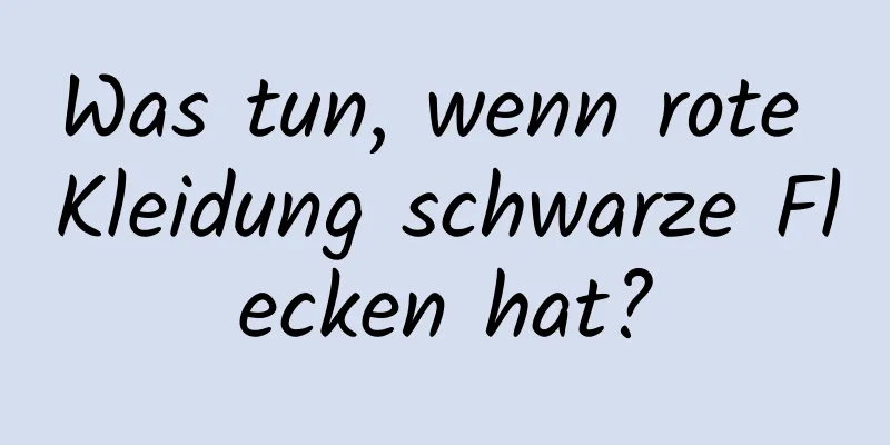Was tun, wenn rote Kleidung schwarze Flecken hat?