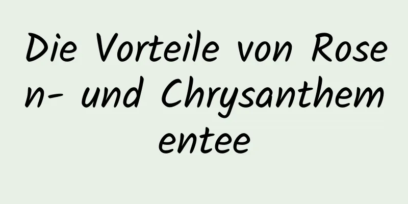 Die Vorteile von Rosen- und Chrysanthementee