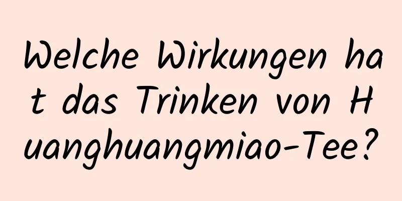 Welche Wirkungen hat das Trinken von Huanghuangmiao-Tee?