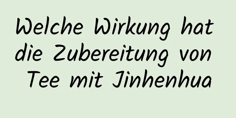 Welche Wirkung hat die Zubereitung von Tee mit Jinhenhua