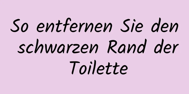 So entfernen Sie den schwarzen Rand der Toilette