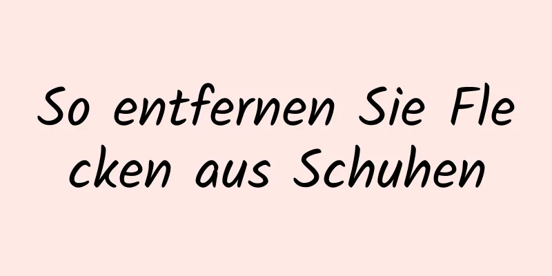 So entfernen Sie Flecken aus Schuhen