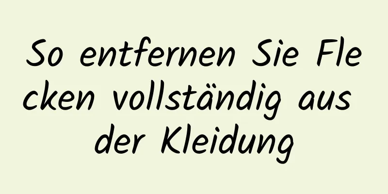 So entfernen Sie Flecken vollständig aus der Kleidung
