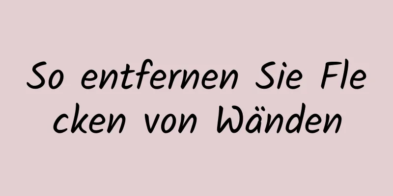 So entfernen Sie Flecken von Wänden