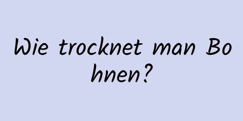 Wie trocknet man Bohnen?