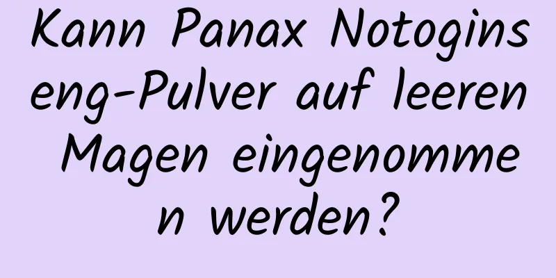 Kann Panax Notoginseng-Pulver auf leeren Magen eingenommen werden?