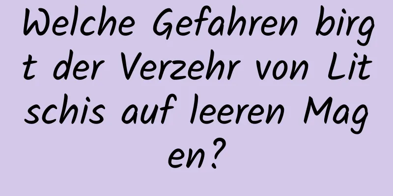 Welche Gefahren birgt der Verzehr von Litschis auf leeren Magen?
