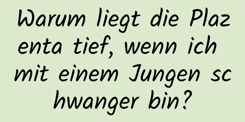 Warum liegt die Plazenta tief, wenn ich mit einem Jungen schwanger bin?