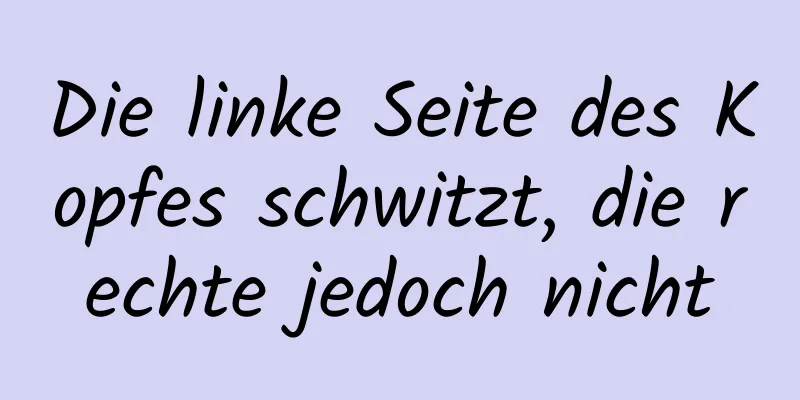 Die linke Seite des Kopfes schwitzt, die rechte jedoch nicht