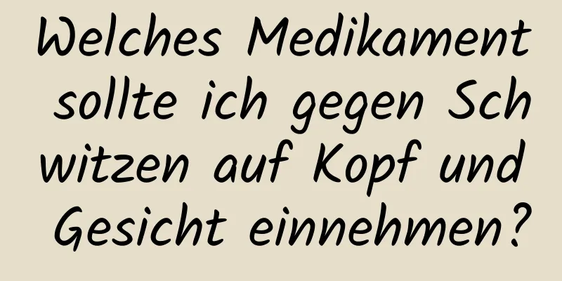 Welches Medikament sollte ich gegen Schwitzen auf Kopf und Gesicht einnehmen?