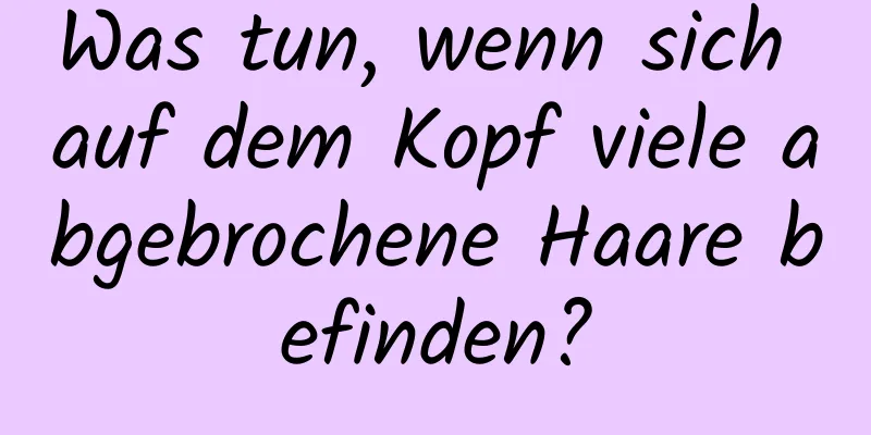 Was tun, wenn sich auf dem Kopf viele abgebrochene Haare befinden?