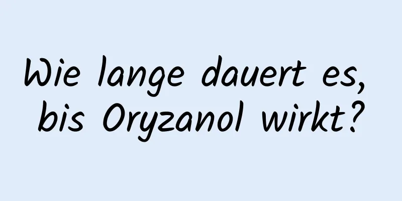 Wie lange dauert es, bis Oryzanol wirkt?