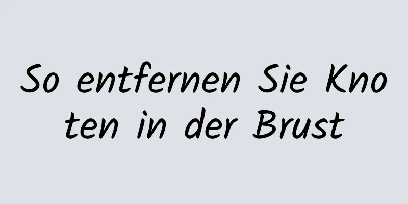 So entfernen Sie Knoten in der Brust