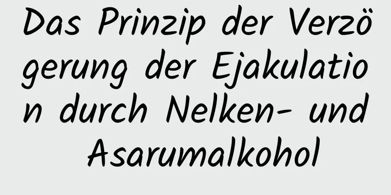 Das Prinzip der Verzögerung der Ejakulation durch Nelken- und Asarumalkohol