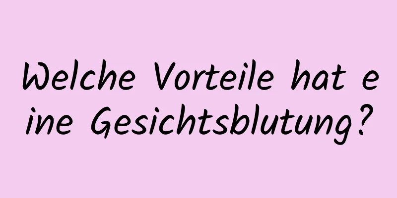 Welche Vorteile hat eine Gesichtsblutung?
